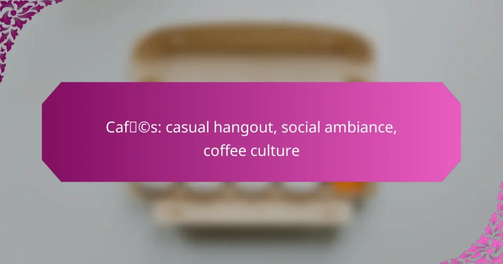 Cafés: casual hangout, social ambiance, coffee culture