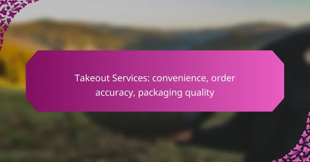 Takeout Services: convenience, order accuracy, packaging quality
