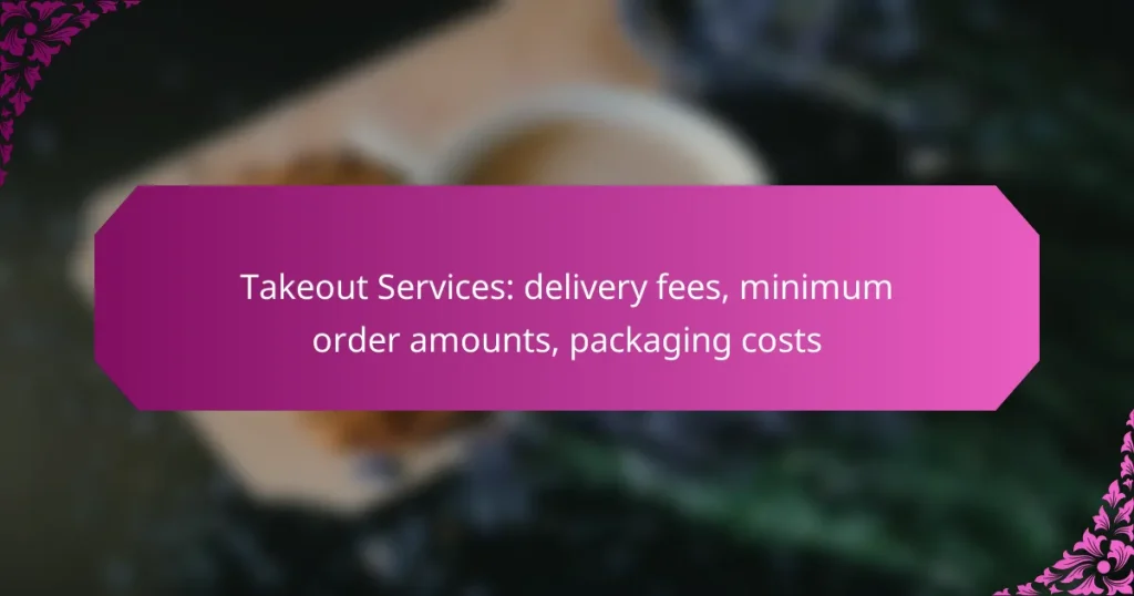 Takeout Services: delivery fees, minimum order amounts, packaging costs