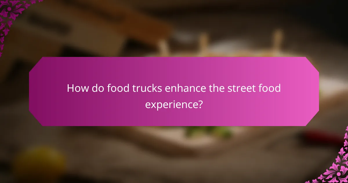 How do food trucks enhance the street food experience?
