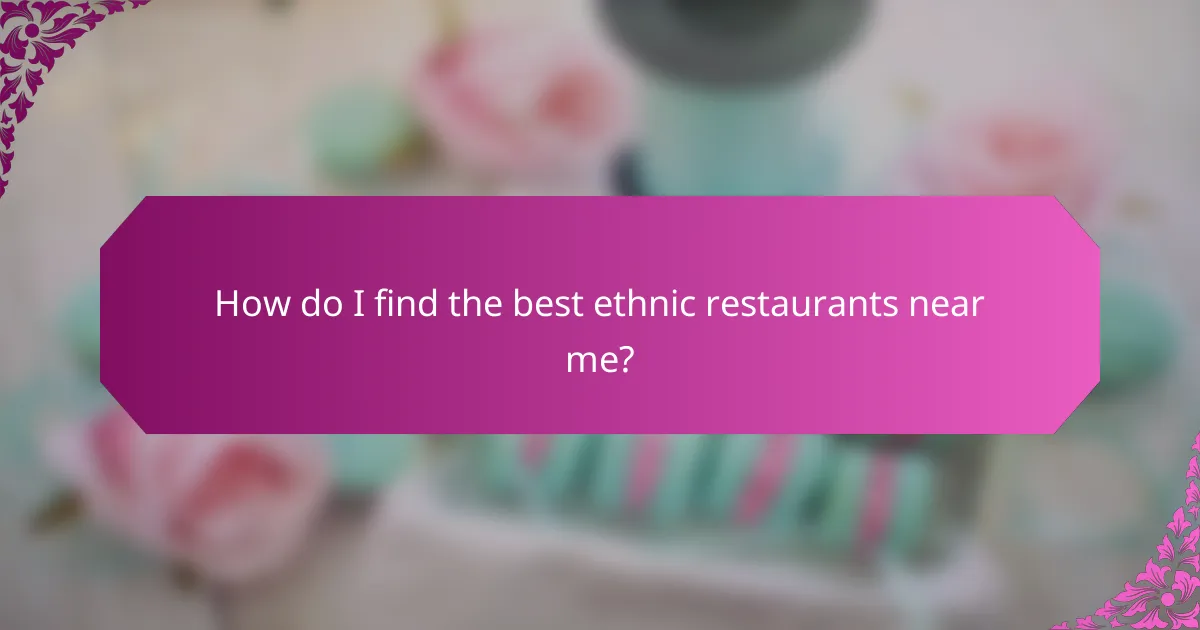How do I find the best ethnic restaurants near me?