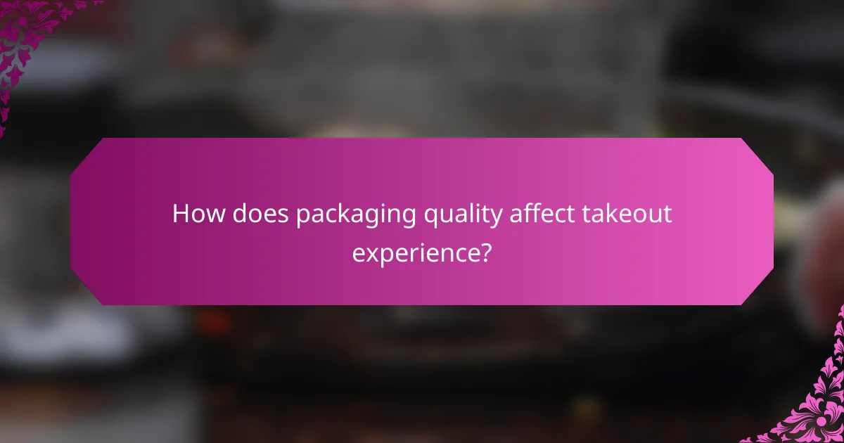 How does packaging quality affect takeout experience?
