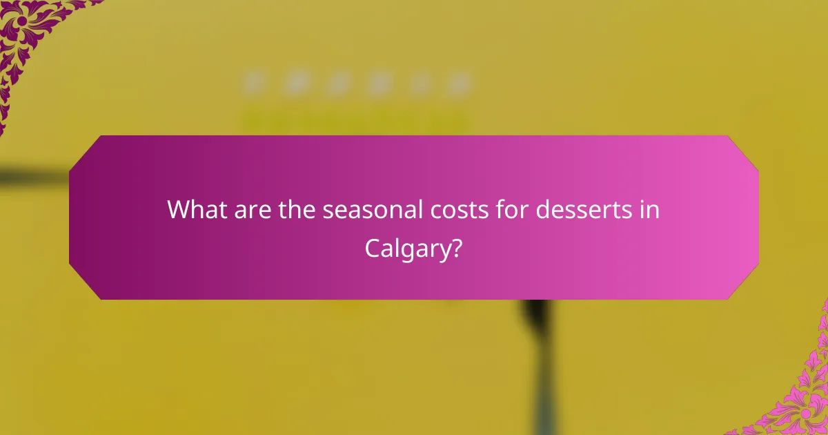 What are the seasonal costs for desserts in Calgary?