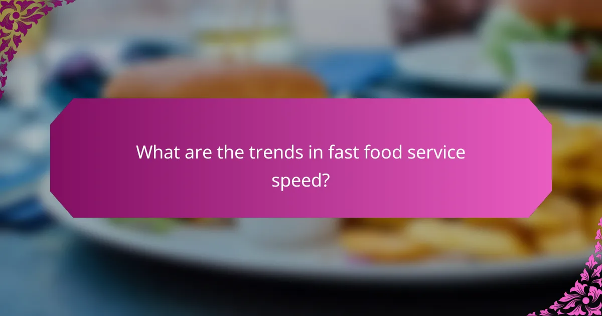 What are the trends in fast food service speed?
