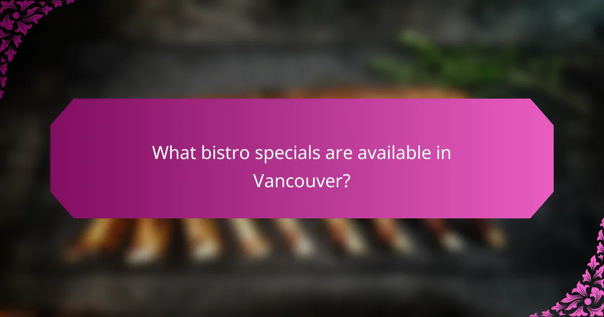 What bistro specials are available in Vancouver?