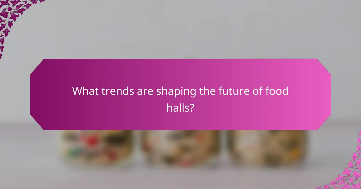 What trends are shaping the future of food halls?